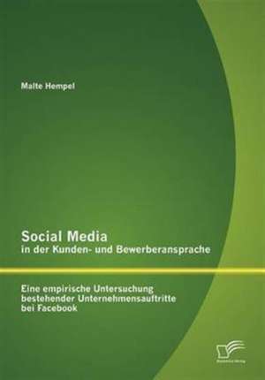 Social Media in Der Kunden- Und Bewerberansprache: Eine Empirische Untersuchung Bestehender Unternehmensauftritte Bei Facebook de Malte Hempel