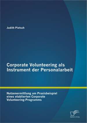 Corporate Volunteering ALS Instrument Der Personalarbeit: Nutzenermittlung Am Praxisbeispiel Eines Etablierten Corporate Volunteering-Programms de Judith Pietsch