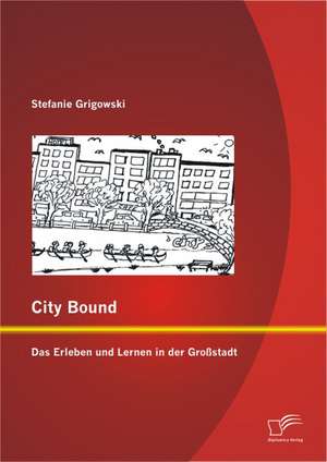 City Bound: Das Erleben Und Lernen in Der Gro Stadt de Stefanie Grigowski