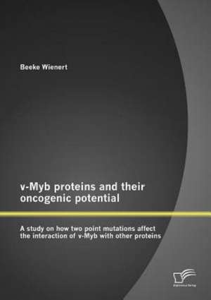 V-Myb Proteins and Their Oncogenic Potential: A Study on How Two Point Mutations Affect the Interaction of V-Myb with Other Proteins de Beeke Wienert