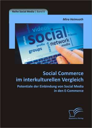 Social Commerce Im Interkulturellen Vergleich: Potentiale Der Einbindung Von Social Media in Den E-Commerce de Mira Heimsoth