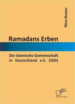 Ramadans Erben: Die Islamische Gemeinschaft in Deutschland E.V. (Igd) de Nina Nowar