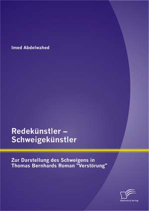 Redekunstler - Schweigekunstler: Zur Darstellung Des Schweigens in Thomas Bernhards Roman "Verstorung" de Imed Abdelwahed