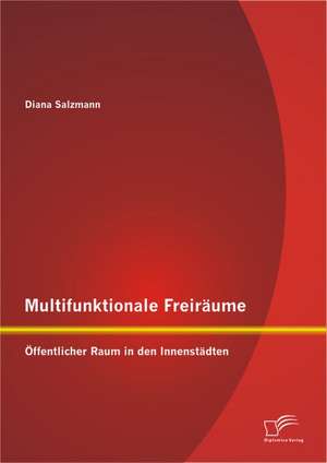 Multifunktionale Freiraume: Offentlicher Raum in Den Innenstadten de Diana Salzmann