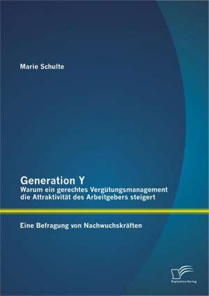 Generation y: Warum Ein Gerechtes Verg Tungsmanagement Die Attraktivit T Des Arbeitgebers Steigert. Eine Befragung Von Nachwuchskr F de Marie Schulte