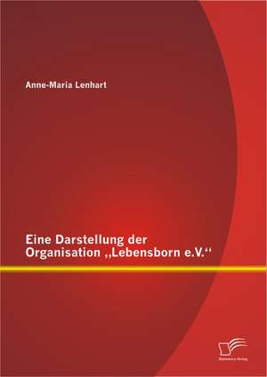 Eine Darstellung Der Organisation "Lebensborn E.V.": Erkennen Der Ursachen Und Wirkungsweisen Anhand Eines Ursachen-Wirkungsmodell de Anne-Maria Lenhart