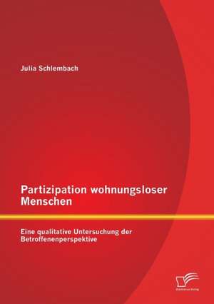 Partizipation Wohnungsloser Menschen: Eine Qualitative Untersuchung Der Betroffenenperspektive de Julia Schlembach