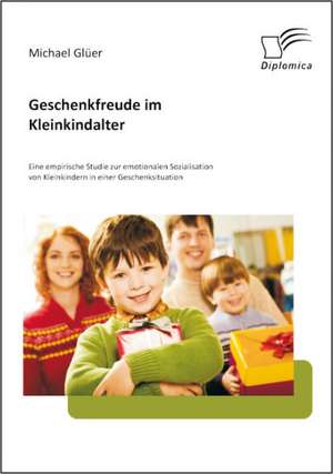 Geschenkfreude Im Kleinkindalter: Eine Empirische Studie Zur Emotionalen Sozialisation Von Kleinkindern in Einer Geschenksituation de Michael Glüer