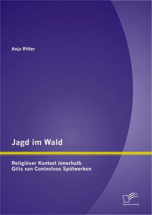 Jagd Im Wald - Religioser Kontext Innerhalb Gillis Van Coninxloos Spatwerken: Eine Studie Zu Moglichkeiten Und Implementierung Am Beispiel Des Auszubildenden-Recruitings Der Dachs de Anja Ritter