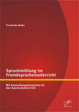 Sprachmittlung Im Fremdsprachenunterricht: Mit Anwendungsbeispielen Fur Den Spanischunterricht de Friederike Bohle