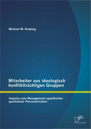 Mitarbeiter Aus Ideologisch Konflikttrachtigen Gruppen: Impulse Zum Management Spezifischer Qualitativer Personalrisiken de Michael M. Drebing