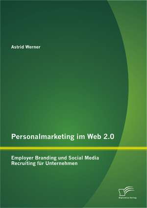 Personalmarketing Im Web 2.0: Employer Branding Und Social Media Recruiting Fur Unternehmen de Werner Astrid