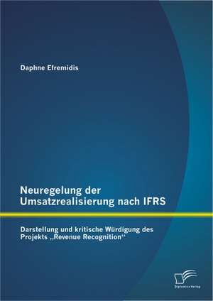 Neuregelung Der Umsatzrealisierung Nach Ifrs: Darstellung Und Kritische Wurdigung Des Projekts Revenue Recognition de Daphne Efremidis