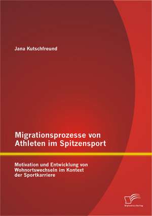 Migrationsprozesse Von Athleten Im Spitzensport: Motivation Und Entwicklung Von Wohnortswechseln Im Kontext Der Sportkarriere de Jana Kutschfreund