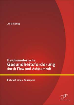 Psychomotorische Gesundheitsforderung Durch Flow Und Achtsamkeit: Entwurf Eines Konzeptes de Julia König