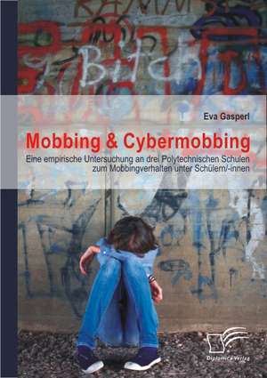 Mobbing & Cybermobbing: Eine Empirische Untersuchung an Drei Polytechnischen Schulen Zum Mobbingverhalten Unter Schulern/-Innen de Eva Gasperl