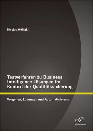 Testverfahren Zu Business Intelligence Losungen Im Kontext Der Qualitatssicherung: Vorgehen, Losungen Und Automatisierung de Nicolas Welitzki