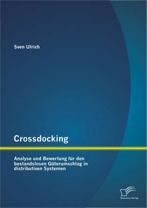 Crossdocking: Analyse Und Bewertung Fur Den Bestandslosen Guterumschlag in Distributiven Systemen de Sven Ulrich