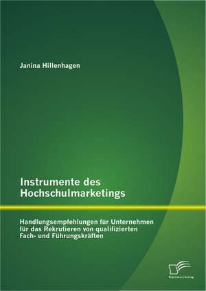 Instrumente Des Hochschulmarketings: Handlungsempfehlungen Fur Unternehmen Fur Das Rekrutieren Von Qualifizierten Fach- Und Fuhrungskraften de Janina Hillenhagen