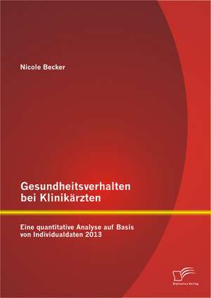 Gesundheitsverhalten Bei Klinikarzten: Eine Quantitative Analyse Auf Basis Von Individualdaten 2013 de Nicole Becker