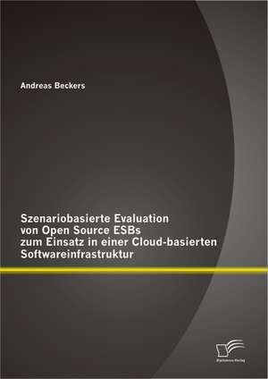 Szenariobasierte Evaluation Von Open Source Esbs Zum Einsatz in Einer Cloud-Basierten Softwareinfrastruktur: Theoretische Erkl Rungsans Tze Und Einige Empirische Befunde Aus Deutschland de Andreas Beckers