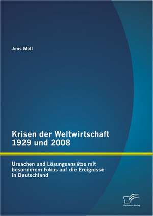 Krisen Der Weltwirtschaft 1929 Und 2008: Ursachen Und Losungsansatze Mit Besonderem Fokus Auf Die Ereignisse in Deutschland de Jens Moll