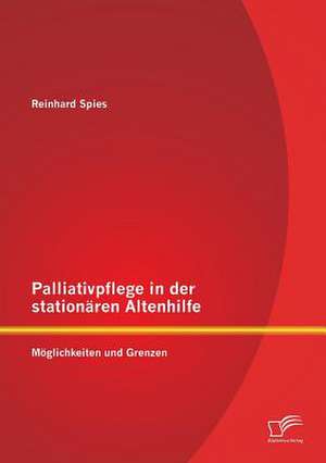 Palliativpflege in Der Stationaren Altenhilfe: Moglichkeiten Und Grenzen de Reinhard Spies