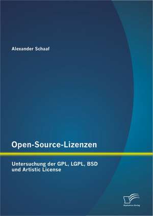 Open-Source-Lizenzen: Untersuchung Der Gpl, Lgpl, BSD Und Artistic License de Alexander Schaaf