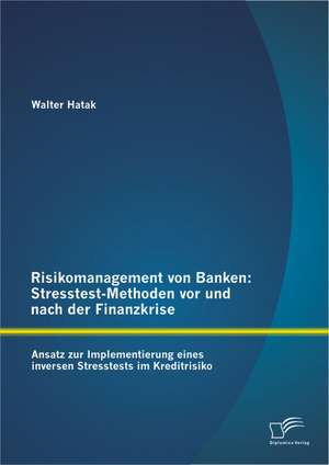 Risikomanagement Von Banken: Stresstest-Methoden VOR Und Nach Der Finanzkrise de Walter Hatak