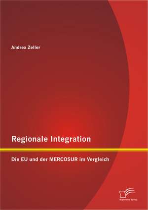 Regionale Integration: Die Eu Und Der Mercosur Im Vergleich de Andrea Zeller