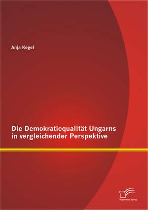 Die Demokratiequalitat Ungarns in Vergleichender Perspektive: Instrumente Und Methoden Zur Identifikation Und Bewertung Erfolgskritischer Immateriel de Anja Kegel