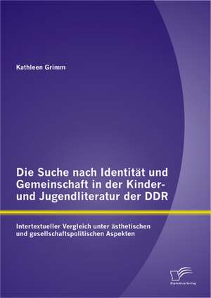 Die Suche Nach Identitat Und Gemeinschaft in Der Kinder- Und Jugendliteratur Der Ddr: Intertextueller Vergleich Unter Asthetischen Und Gesellschaftspo de Kathleen Grimm