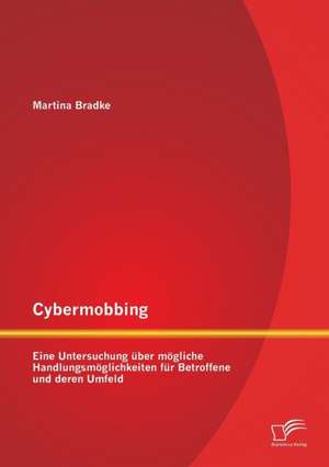 Cybermobbing: Eine Untersuchung Uber Mogliche Handlungsmoglichkeiten Fur Betroffene Und Deren Umfeld de Martina Bradke