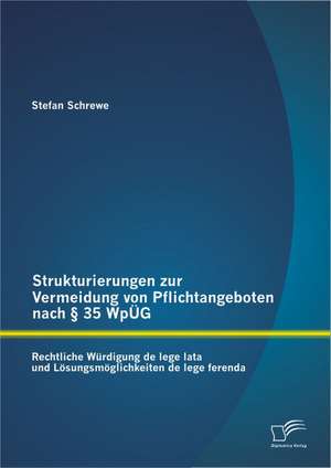 Strukturierungen Zur Vermeidung Von Pflichtangeboten Nach 35 Wpug: Rechtliche Wurdigung de Lege Lata Und Losungsmoglichkeiten de Lege Ferenda de Stefan Schrewe