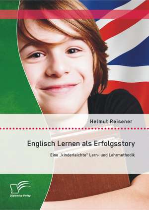 Englisch Lernen ALS Erfolgsstory: Eine Kinderleichte" Lern- Und Lehrmethodik de Helmut Reisener