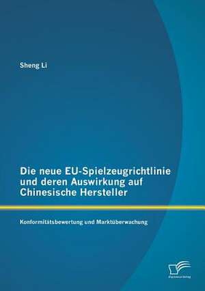 Die Neue Eu-Spielzeugrichtlinie Und Deren Auswirkung Auf Chinesische Hersteller: Konformitatsbewertung Und Marktuberwachung de Sheng Li