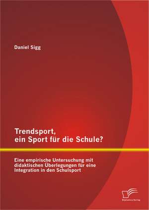 Trendsport, Ein Sport Fur Die Schule? Eine Empirische Untersuchung Mit Didaktischen Uberlegungen Fur Eine Integration in Den Schulsport: Chancen Und Risiken Bei Der Umsetzung Des Seamless-Travelling Prozesses de Daniel Sigg