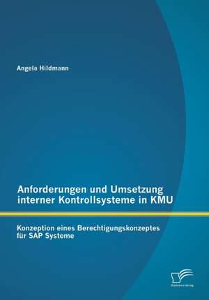 Anforderungen Und Umsetzung Interner Kontrollsysteme in Kmu: Konzeption Eines Berechtigungskonzeptes Fur SAP Systeme de Angela Hildmann