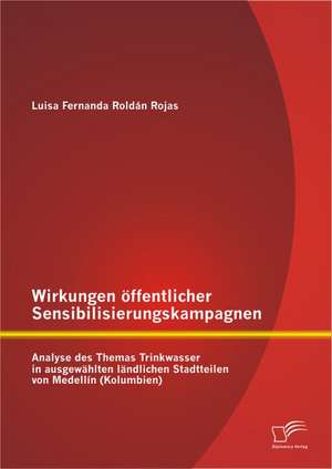 Wirkungen Offentlicher Sensibilisierungskampagnen: Analyse Des Themas Trinkwasser in Ausgewahlten Landlichen Stadtteilen Von Medellin (Kolumbien) de Luisa Fernanda Roldán Rojas