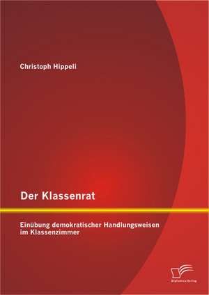 Der Klassenrat: Einubung Demokratischer Handlungsweisen Im Klassenzimmer de Christoph Hippeli