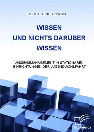 Wissen Und Nichts Daruber Wissen: Wissensmanagement in Stationaren Einrichtungen Der Jugendwohlfahrt de Michael Pietrowski