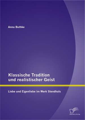 Klassische Tradition Und Realistischer Geist: Liebe Und Eigenliebe Im Werk Stendhals de Anna Buthke