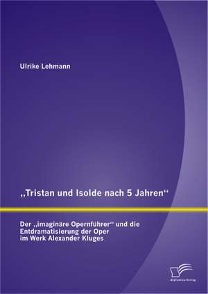 Tristan Und Isolde Nach 5 Jahren": Der Imaginare Opernfuhrer" Und Die Entdramatisierung Der Oper Im Werk Alexander Kluges de Ulrike Lehmann