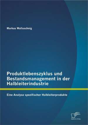 Produktlebenszyklus Und Bestandsmanagement in Der Halbleiterindustrie: Eine Analyse Spezifischer Halbleiterprodukte de Markus Walluschnig