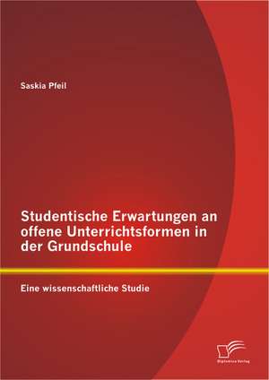 Studentische Erwartungen an Offene Unterrichtsformen in Der Grundschule: Eine Wissenschaftliche Studie de Saskia Pfeil