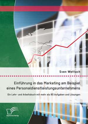 Einfuhrung in Das Marketing Am Beispiel Eines Personaldienstleistungsunternehmens: Ein Lehr- Und Arbeitsbuch Mit Mehr ALS 80 Aufgaben Und Losungen de Sven Wettach