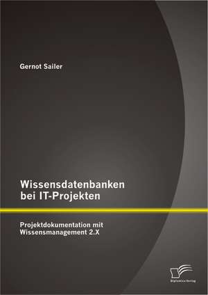 Wissensdatenbanken Bei It-Projekten: Projektdokumentation Mit Wissensmanagement 2.X de Gernot Sailer