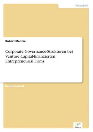 Corporate Governance-Strukturen bei Venture Capital-finanzierten Entrepreneurial Firms de Robert Mentzel