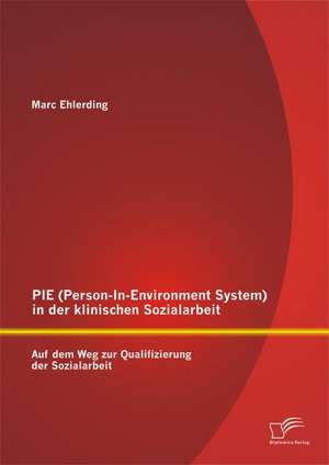 Pie (Person-In-Environment System )in Der Klinischen Sozialarbeit: Auf Dem Weg Zur Qualifizierung Der Sozialarbeit de Marc Ehlerding