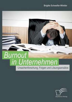 Burnout in Unternehmen: Ursachenforschung, Folgen Und Losungsansatze de Brigitte Schweifer-Winkler